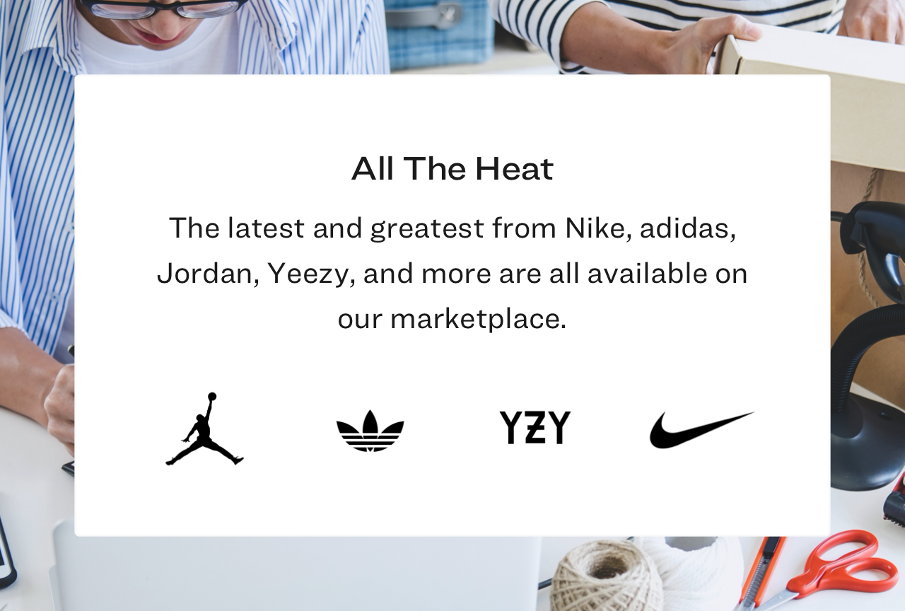 The latest and greatest from Nike, adidas, Jordan, Yeezy, and more are all available on our marketplace.
