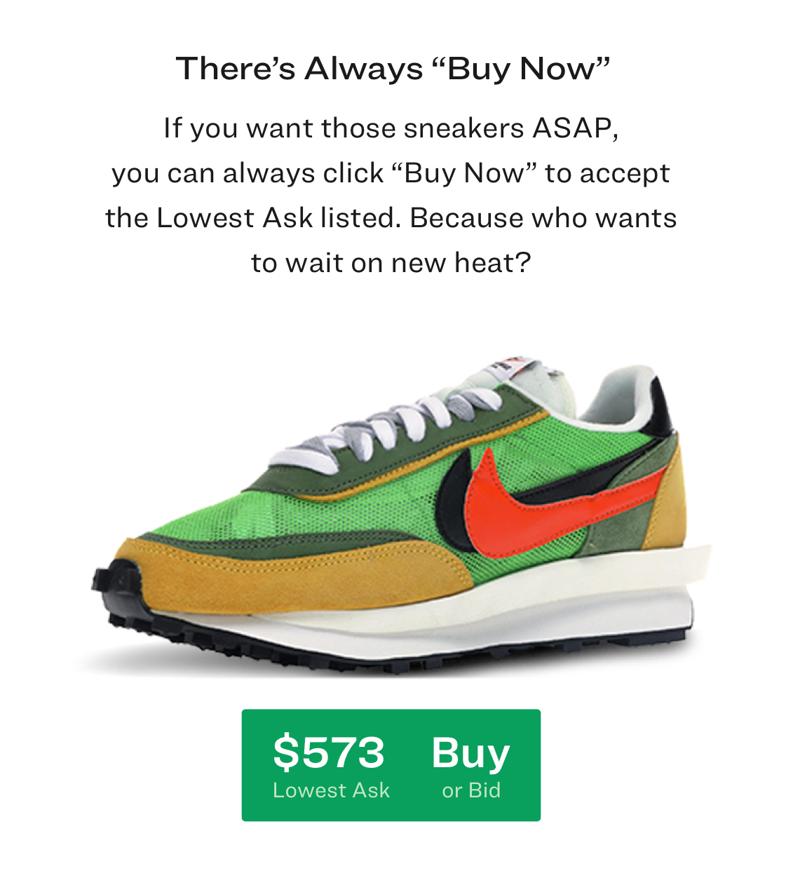 But if you want those sneakers ASAP, you can always click “Buy Now” to accept the lowest Ask listed. Because who wants to wait on new heat?